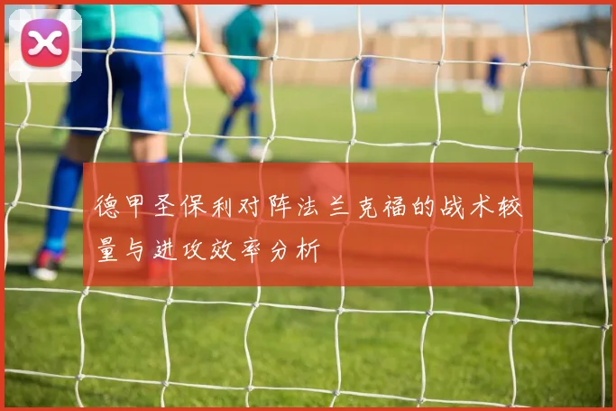 德甲圣保利对阵法兰克福的战术较量与进攻效率分析