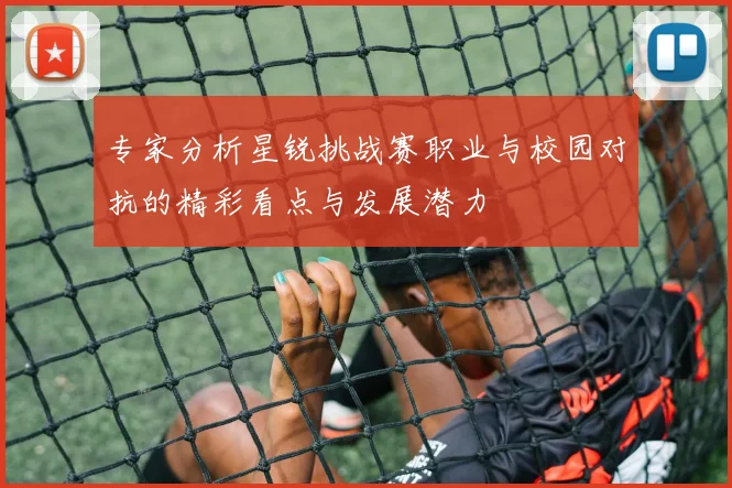 专家分析星锐挑战赛职业与校园对抗的精彩看点与发展潜力